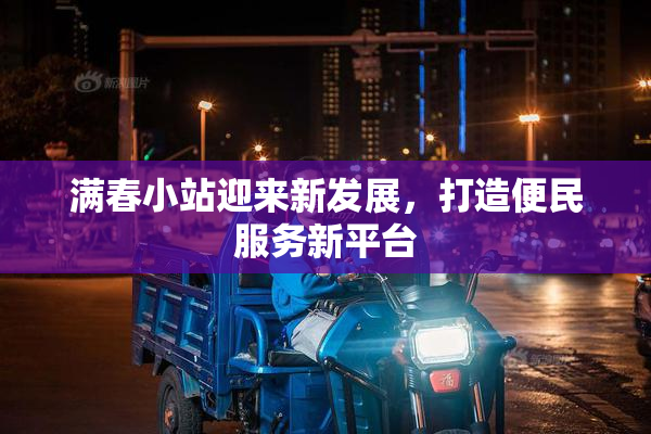满春小站迎来新发展，打造便民服务新平台