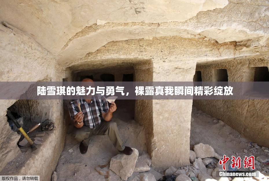 陆雪琪的魅力与勇气，裸露真我瞬间精彩绽放
