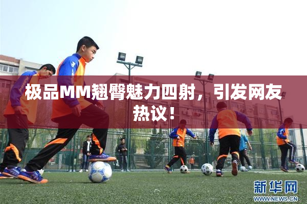 极品MM翘臀魅力四射，引发网友热议！