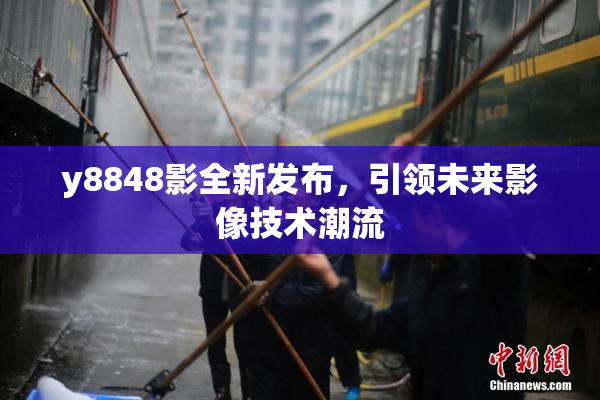 y8848影全新发布，引领未来影像技术潮流