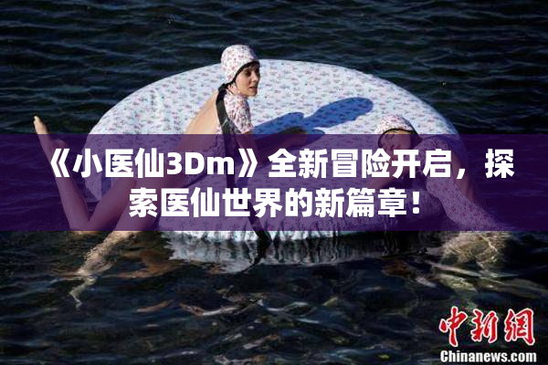 《小医仙3Dm》全新冒险开启，探索医仙世界的新篇章！