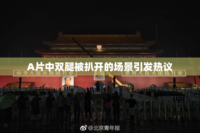 A片中双腿被扒开的场景引发热议