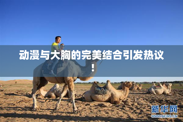 动漫与大胸的完美结合引发热议！