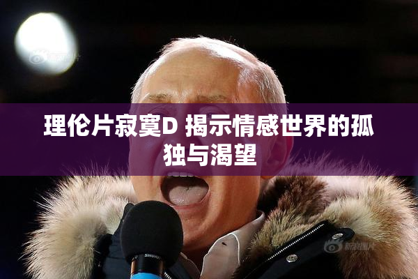 理伦片寂寞D 揭示情感世界的孤独与渴望