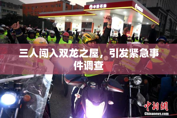 三人闯入双龙之屋，引发紧急事件调查