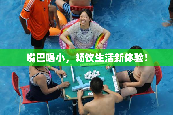 嘴巴喝小，畅饮生活新体验！