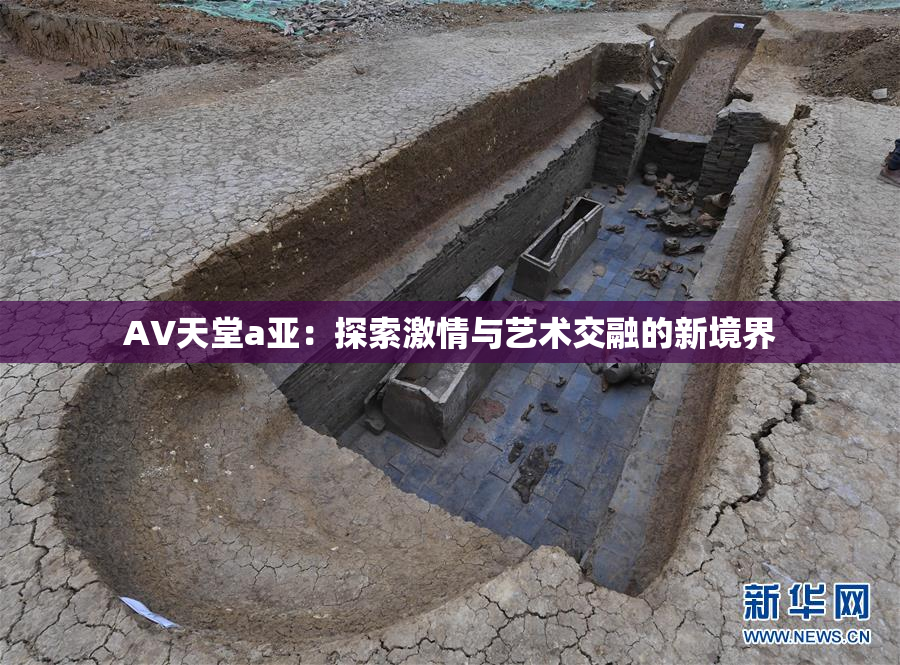 AV天堂a亚：探索激情与艺术交融的新境界