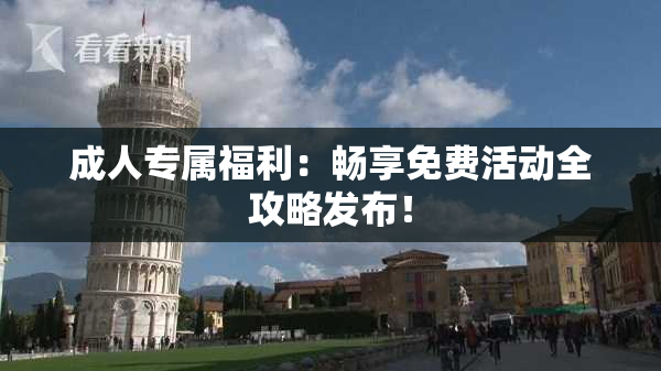 成人专属福利：畅享免费活动全攻略发布！