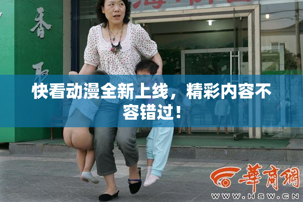 快看动漫全新上线，精彩内容不容错过！