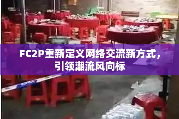 FC2P重新定义网络交流新方式，引领潮流风向标