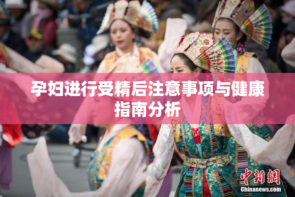 孕妇进行受精后注意事项与健康指南分析