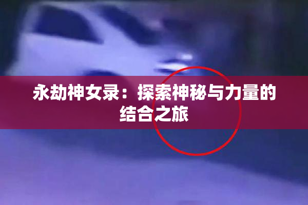 永劫神女录：探索神秘与力量的结合之旅