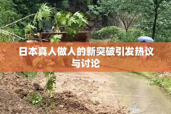 日本真人做人的新突破引发热议与讨论