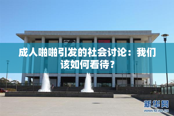 成人啪啪引发的社会讨论：我们该如何看待？