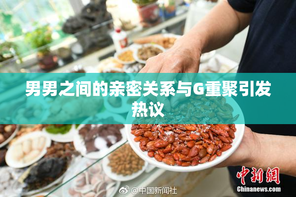 男男之间的亲密关系与G重聚引发热议