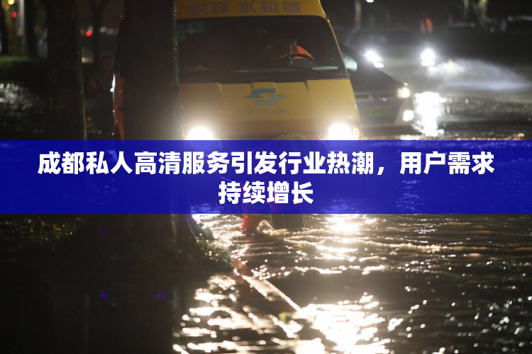 成都私人高清服务引发行业热潮，用户需求持续增长