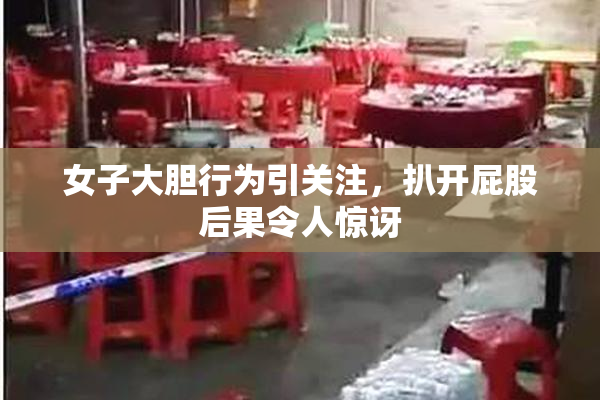 女子大胆行为引关注，扒开屁股后果令人惊讶