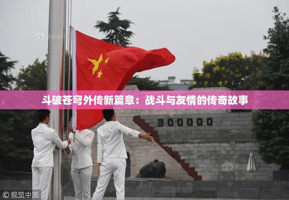斗破苍穹外传新篇章：战斗与友情的传奇故事
