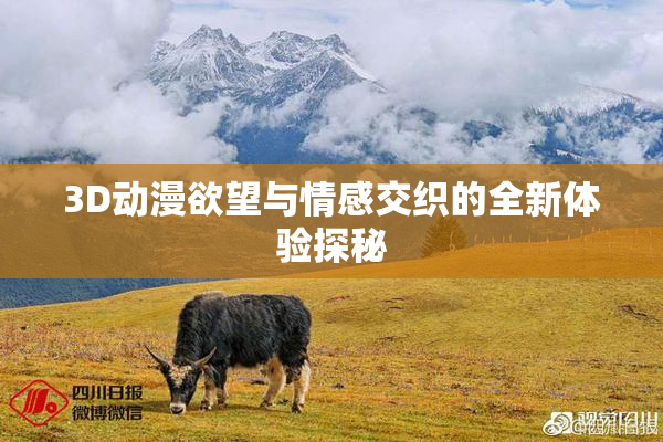 3D动漫欲望与情感交织的全新体验探秘