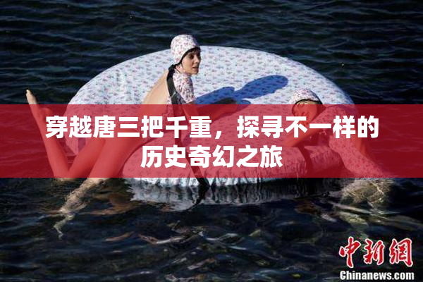 穿越唐三把千重，探寻不一样的历史奇幻之旅