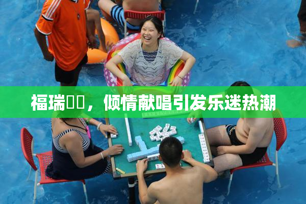 福瑞涊涊，倾情献唱引发乐迷热潮