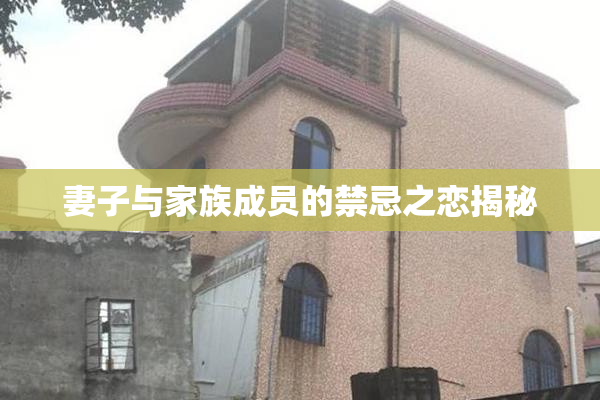 妻子与家族成员的禁忌之恋揭秘