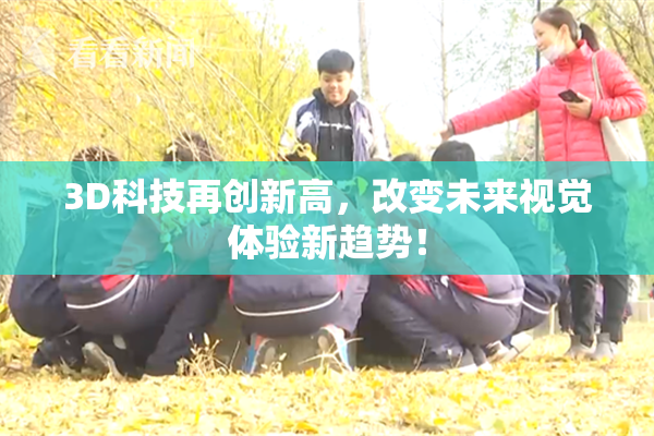 3D科技再创新高，改变未来视觉体验新趋势！