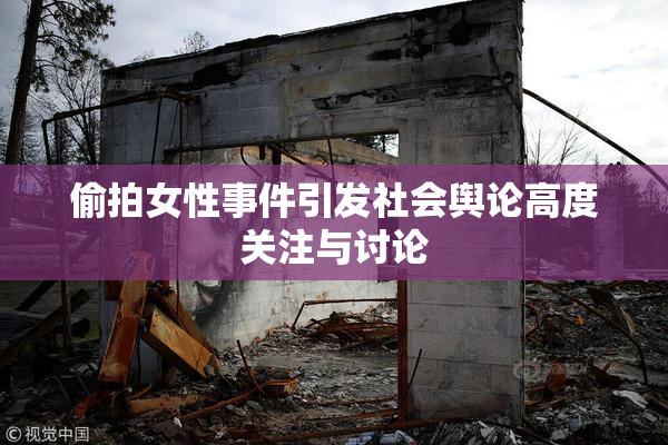 偷拍女性事件引发社会舆论高度关注与讨论
