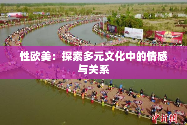 性欧美：探索多元文化中的情感与关系