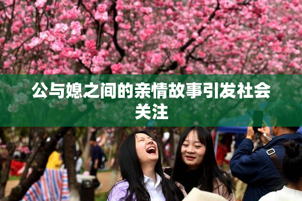 公与媳之间的亲情故事引发社会关注