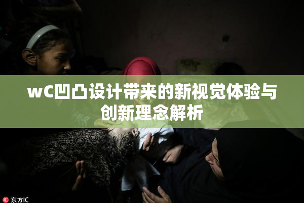 wC凹凸设计带来的新视觉体验与创新理念解析