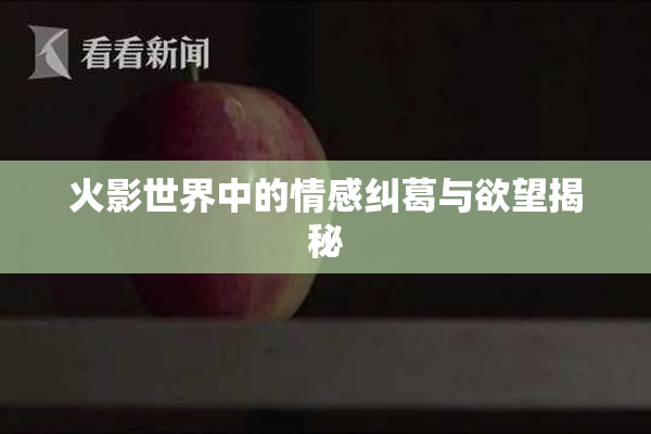 火影世界中的情感纠葛与欲望揭秘