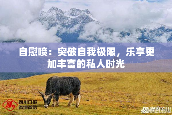 自慰喷：突破自我极限，乐享更加丰富的私人时光