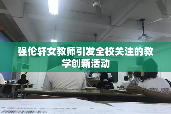 强伦轩女教师引发全校关注的教学创新活动