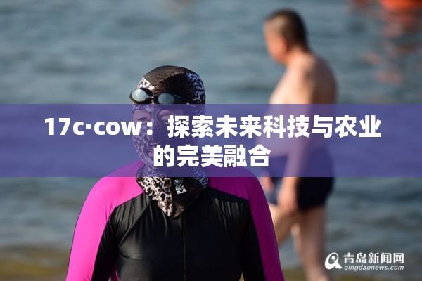 17c·cow：探索未来科技与农业的完美融合