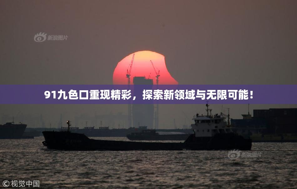 91九色口重现精彩，探索新领域与无限可能！