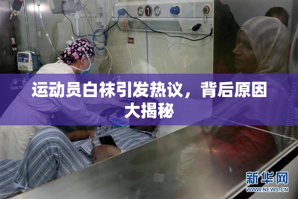 运动员白袜引发热议，背后原因大揭秘