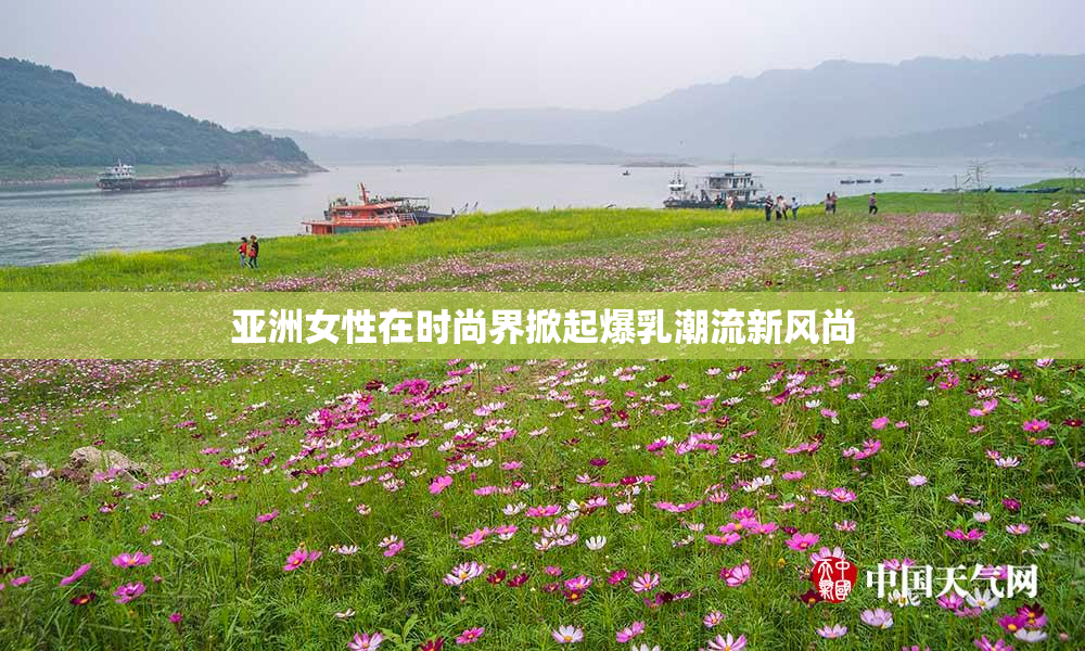 亚洲女性在时尚界掀起爆乳潮流新风尚