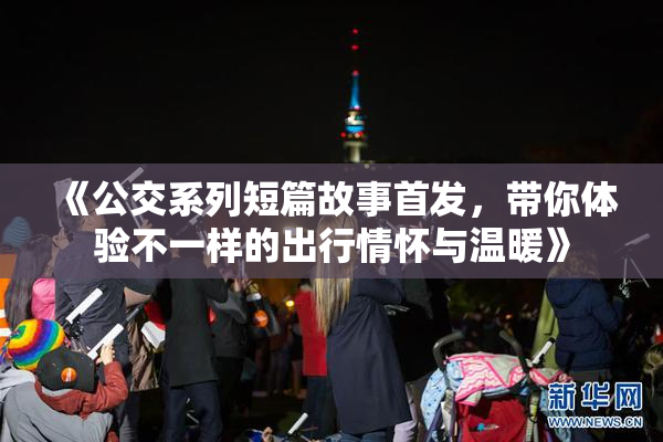 《公交系列短篇故事首发，带你体验不一样的出行情怀与温暖》
