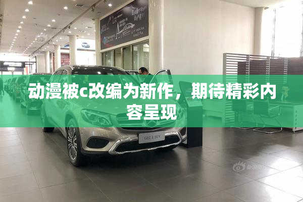 动漫被c改编为新作，期待精彩内容呈现