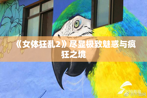 《女体狂乱2》尽显极致魅惑与疯狂之境