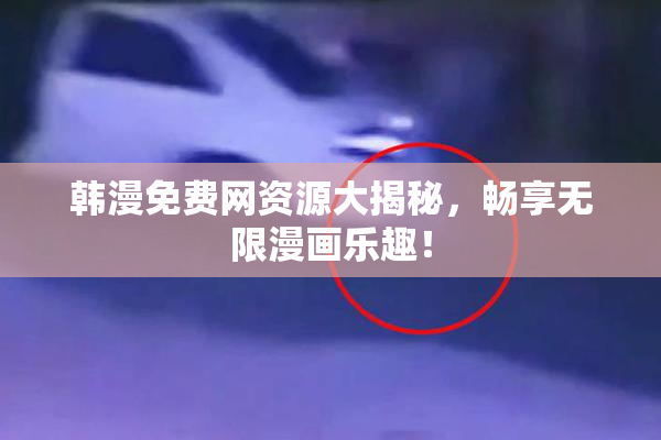 韩漫免费网资源大揭秘，畅享无限漫画乐趣！