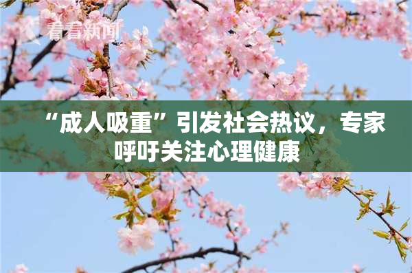“成人吸重”引发社会热议，专家呼吁关注心理健康