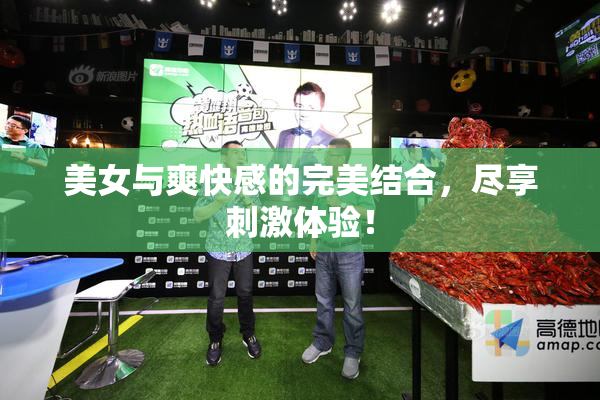 美女与爽快感的完美结合，尽享刺激体验！