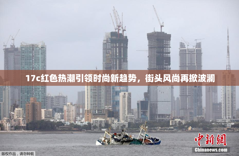 17c红色热潮引领时尚新趋势，街头风尚再掀波澜