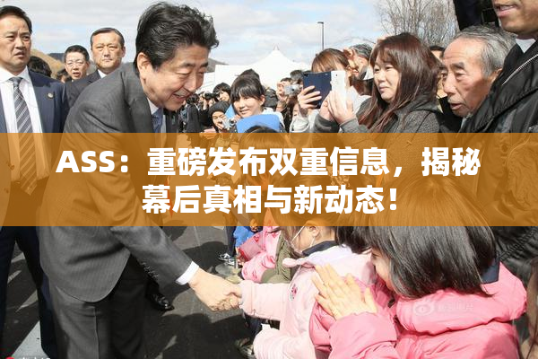 ASS：重磅发布双重信息，揭秘幕后真相与新动态！