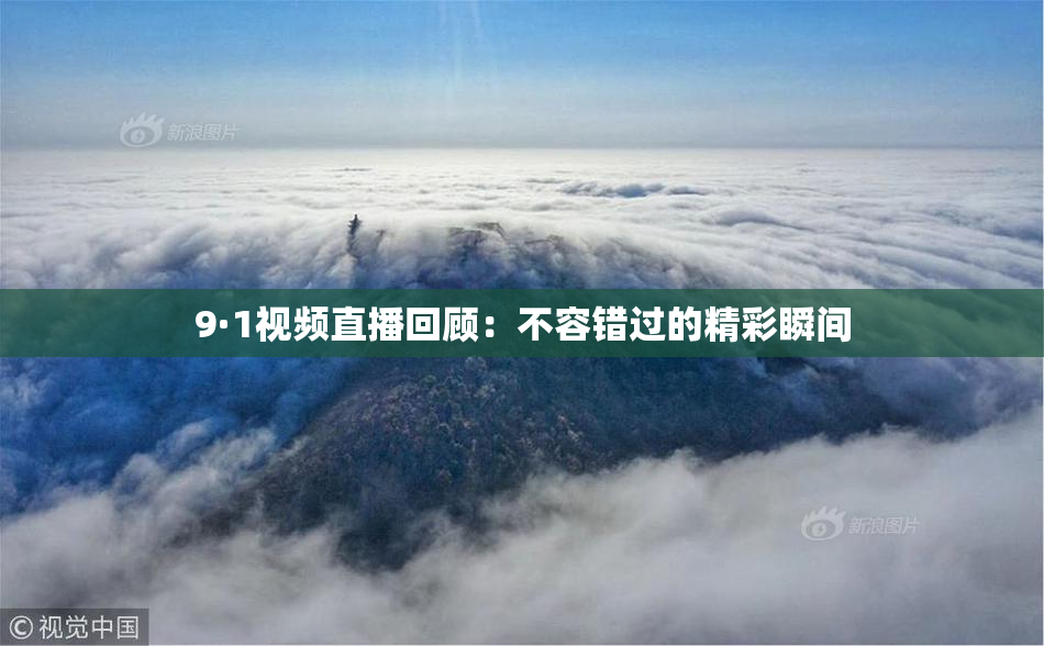 9·1视频直播回顾：不容错过的精彩瞬间