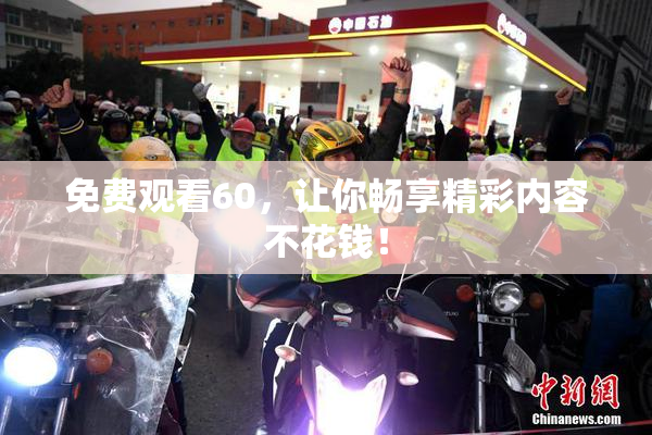 免费观看60，让你畅享精彩内容不花钱！