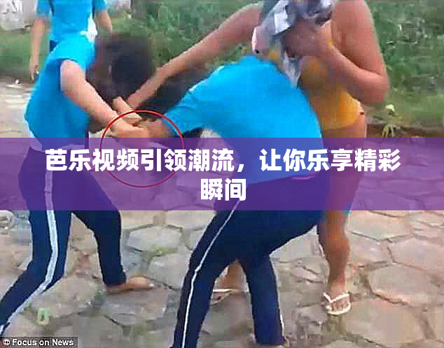 芭乐视频引领潮流，让你乐享精彩瞬间