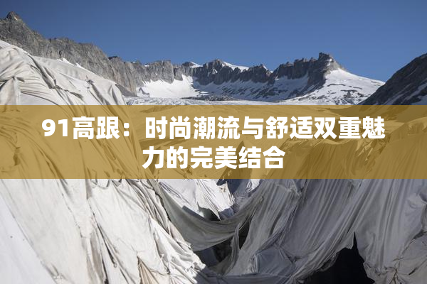 91高跟：时尚潮流与舒适双重魅力的完美结合